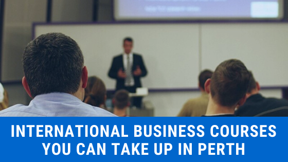 International Business Courses You Can Take Up in Perth