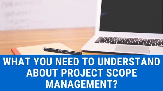 What you need to understand about Project Scope Management?