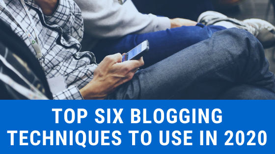 Top six blogging techniques to use in 2020